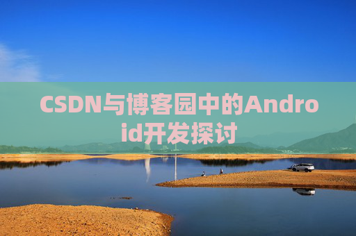 CSDN与博客园中的Android开发探讨